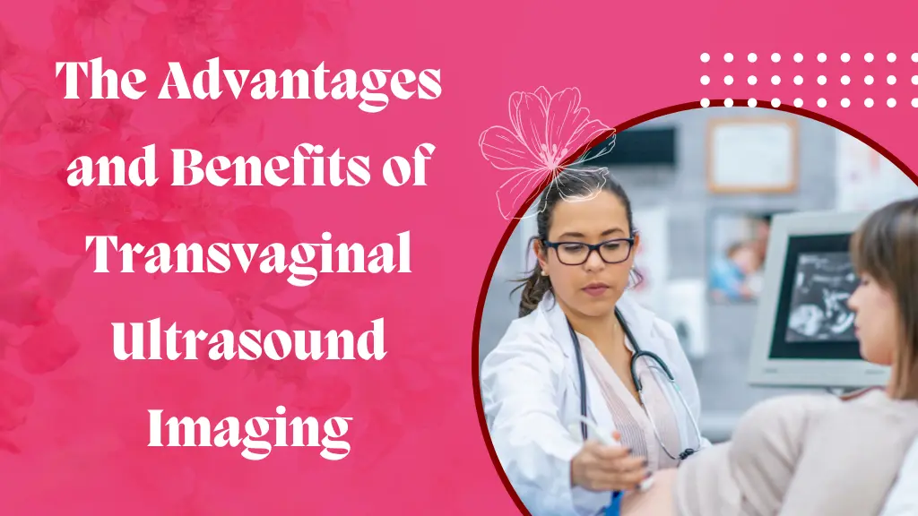 The Advantages and Benefits of Transvaginal Ultrasound Imaging